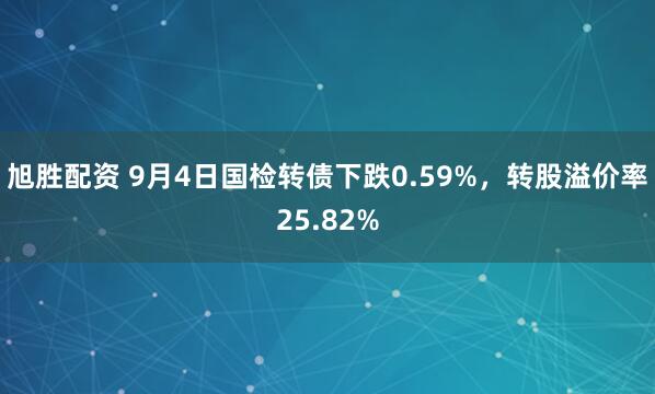 旭胜配资 9月4日国检转债下跌0.59%，转股溢价率25.82%