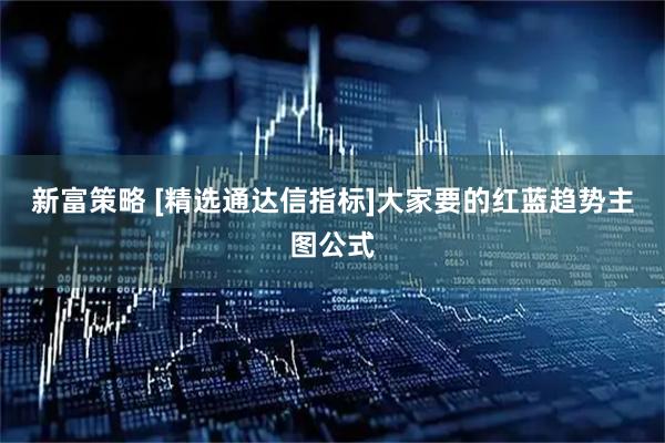 新富策略 [精选通达信指标]大家要的红蓝趋势主图公式
