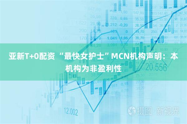 亚新T+0配资 “最快女护士”MCN机构声明：本机构为非盈利性