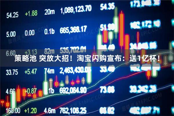 策略池 突放大招！淘宝闪购宣布：送1亿杯！