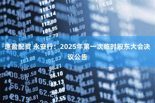 速盈配资 永安行：2025年第一次临时股东大会决议公告