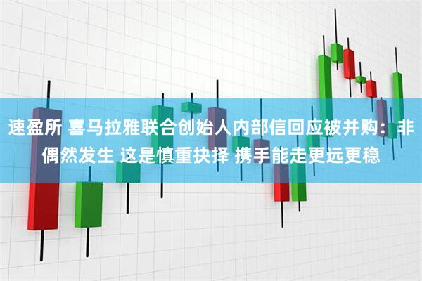 速盈所 喜马拉雅联合创始人内部信回应被并购：非偶然发生 这是慎重抉择 携手能走更远更稳