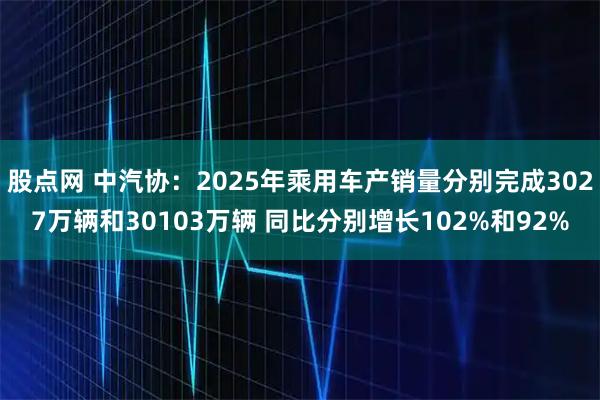 股点网 中汽协：2025年乘用车产销量分别完成3027万辆和30103万辆 同比分别增长102%和92%
