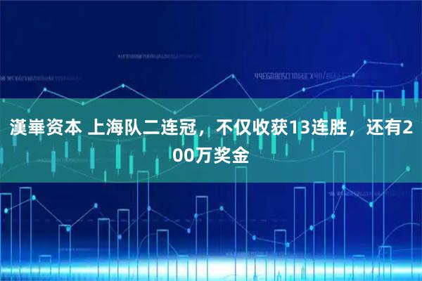 漢崋资本 上海队二连冠，不仅收获13连胜，还有200万奖金