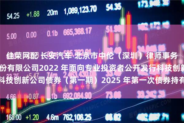 佳荣网配 长安汽车 北京市中伦（深圳）律师事务所关于重庆长安汽车股份有限公司2022 年面向专业投资者公开发行科技创新公司债券（第一期）2025 年第一次债券持有人会议的法律意见书
