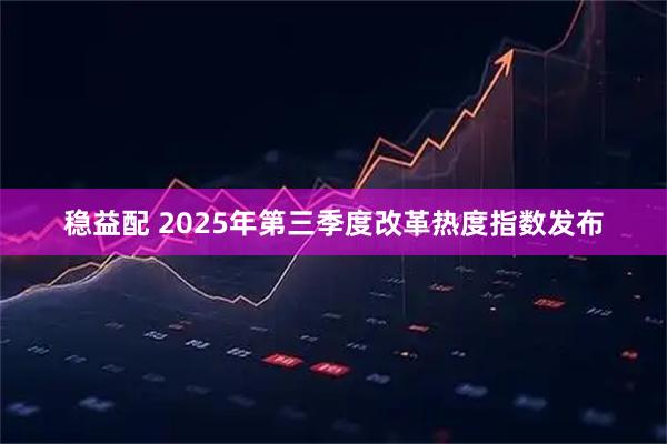 稳益配 2025年第三季度改革热度指数发布