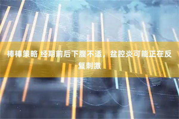 棒棒策略 经期前后下腹不适，盆腔炎可能正在反复刺激